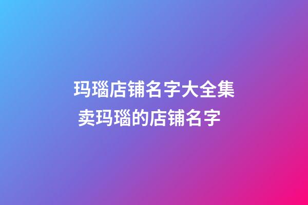 玛瑙店铺名字大全集 卖玛瑙的店铺名字-第1张-店铺起名-玄机派